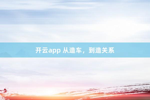 开云app 从造车,到造关系