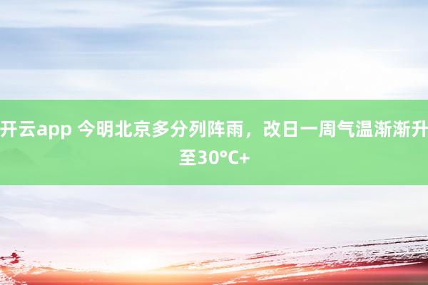 开云app 今明北京多分列阵雨,改日一周气温渐渐升至30°C+
