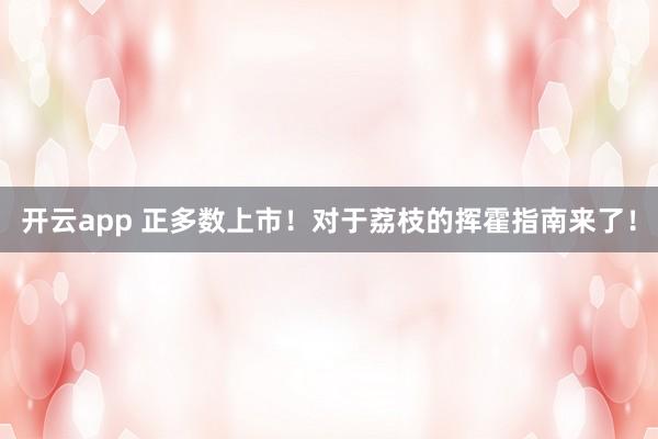 开云app 正多数上市!对于荔枝的挥霍指南来了!