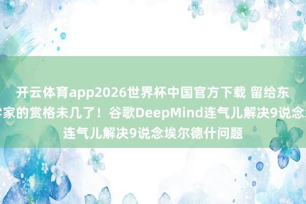 开云体育app2026世界杯中国官方下载 留给东说念主类数学家的赏格未几了!谷歌DeepMind连气儿解决9说念埃尔德什问题