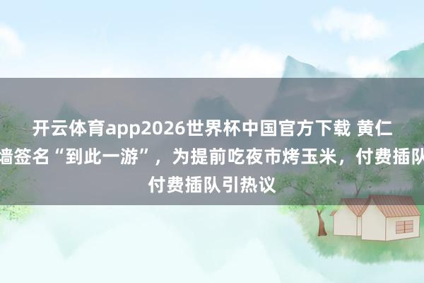 开云体育app2026世界杯中国官方下载 黄仁勋茅厕墙签名“到此一游”,为提前吃夜市烤玉米,付费插队引热议
