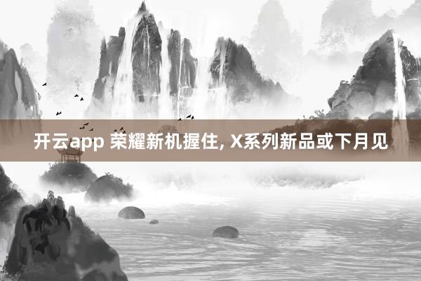 开云app 荣耀新机握住, X系列新品或下月见