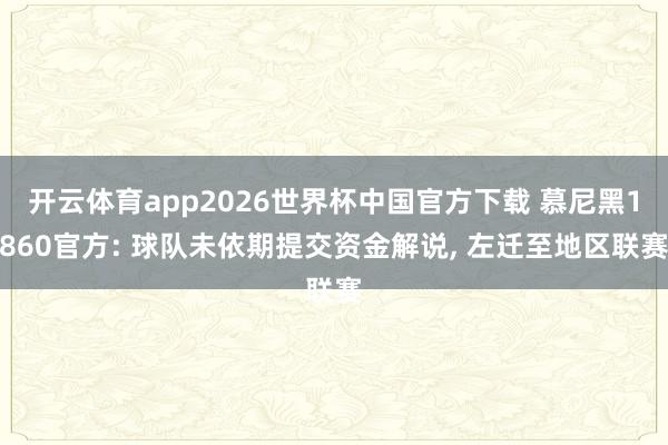 开云体育app2026世界杯中国官方下载 慕尼黑1860官方: 球队未依期提交资金解说, 左迁至地区联赛