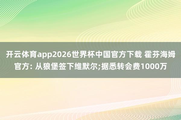 开云体育app2026世界杯中国官方下载 霍芬海姆官方: 从狼堡签下维默尔;据悉转会费1000万