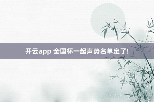 开云app 全国杯一起声势名单定了!