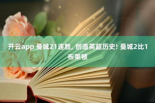 开云app 曼城21连胜, 创造英超历史! 曼城2比1布莱顿
