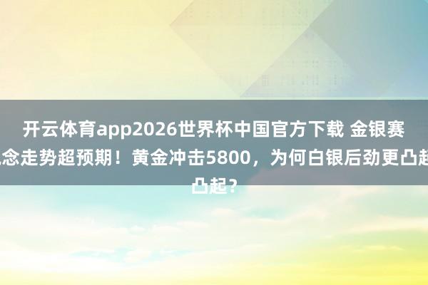 开云体育app2026世界杯中国官方下载 金银赛说念走势超预期!黄金冲击5800,为何白银后劲更凸起?