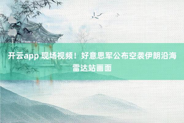 开云app 现场视频!好意思军公布空袭伊朗沿海雷达站画面