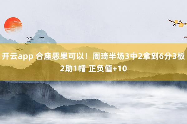 开云app 合座恶果可以！周琦半场3中2拿到6分3板2助1帽 正负值+10
