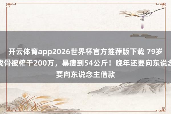 开云体育app2026世界杯官方推荐版下载 79岁TVB老戏骨被榨干200万,暴瘦到54公斤!晚年还要向东说念主借款
