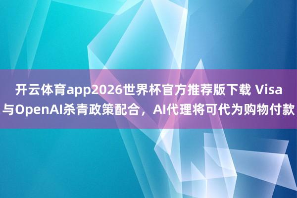 开云体育app2026世界杯官方推荐版下载 Visa与OpenAI杀青政策配合,AI代理将可代为购物付款