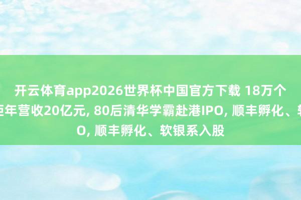 开云体育app2026世界杯中国官方下载 18万个智能零卖柜年营收20亿元, 80后清华学霸赴港IPO, 顺丰孵化、软银系入股