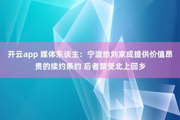 开云app 媒体东谈主:宁波给刘家成提供价值昂贵的续约条约 后者禁受北上回乡