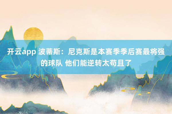 开云app 波蒂斯:尼克斯是本赛季季后赛最将强的球队 他们能逆转太苟且了