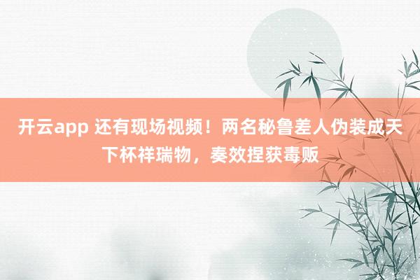 开云app 还有现场视频!两名秘鲁差人伪装成天下杯祥瑞物,奏效捏获毒贩