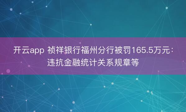 开云app 祯祥银行福州分行被罚165.5万元:违抗金融统计关系规章等
