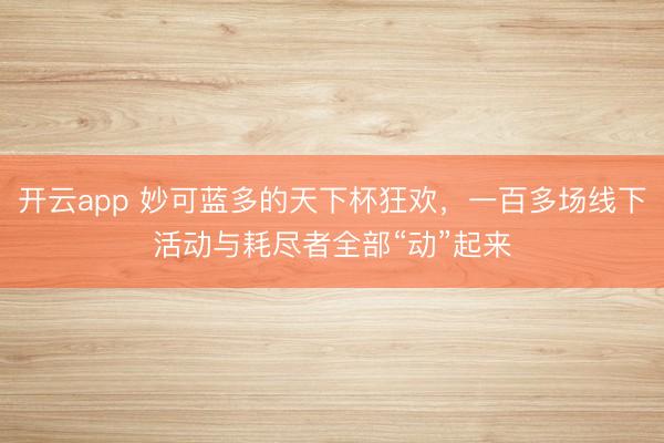 开云app 妙可蓝多的天下杯狂欢,一百多场线下活动与耗尽者全部“动”起来