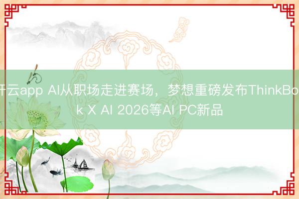 开云app AI从职场走进赛场,梦想重磅发布ThinkBook X AI 2026等AI PC新品