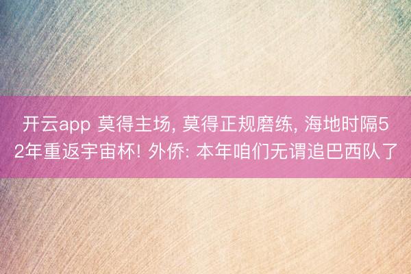 开云app 莫得主场, 莫得正规磨练, 海地时隔52年重返宇宙杯! 外侨: 本年咱们无谓追巴西队了