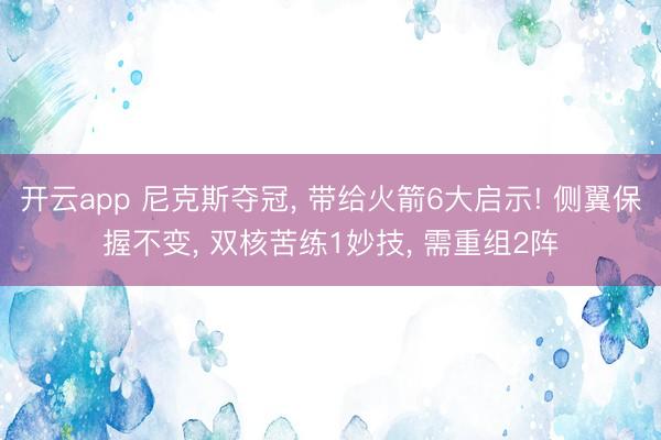 开云app 尼克斯夺冠, 带给火箭6大启示! 侧翼保握不变, 双核苦练1妙技, 需重组2阵