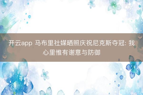 开云app 马布里社媒晒照庆祝尼克斯夺冠: 我心里惟有谢意与防御