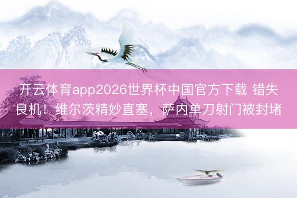 开云体育app2026世界杯中国官方下载 错失良机！维尔茨精妙直塞，萨内单刀射门被封堵