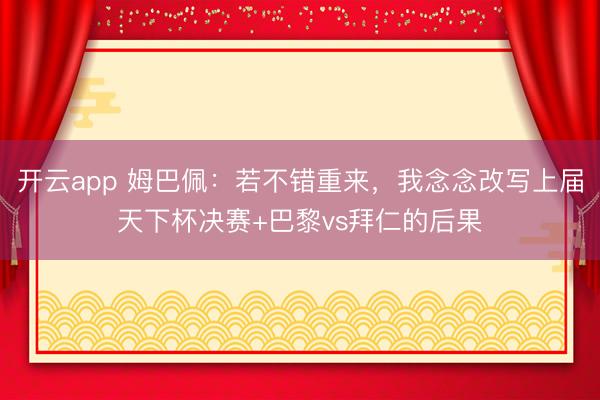 开云app 姆巴佩:若不错重来,我念念改写上届天下杯决赛+巴黎vs拜仁的后果