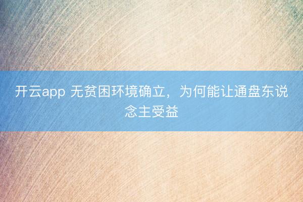 开云app 无贫困环境确立,为何能让通盘东说念主受益