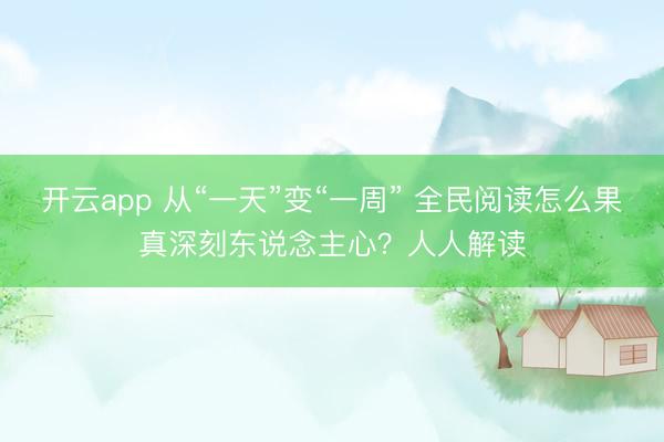 开云app 从“一天”变“一周” 全民阅读怎么果真深刻东说念主心?人人解读