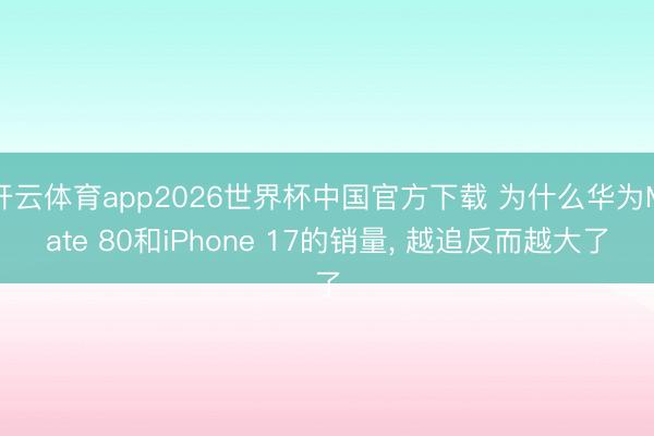 开云体育app2026世界杯中国官方下载 为什么华为Mate 80和iPhone 17的销量, 越追反而越大了