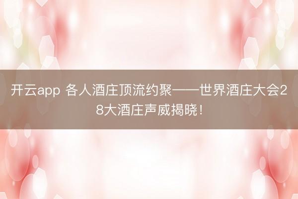 开云app 各人酒庄顶流约聚——世界酒庄大会28大酒庄声威揭晓!
