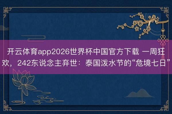 开云体育app2026世界杯中国官方下载 一周狂欢,242东说念主弃世:泰国泼水节的“危境七日”