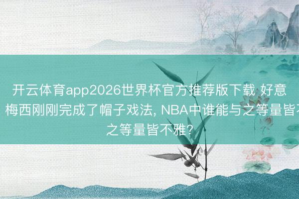 开云体育app2026世界杯官方推荐版下载 好意思媒: 梅西刚刚完成了帽子戏法, NBA中谁能与之等量皆不雅?