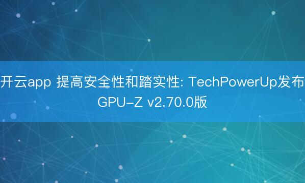 开云app 提高安全性和踏实性: TechPowerUp发布GPU-Z v2.70.0版