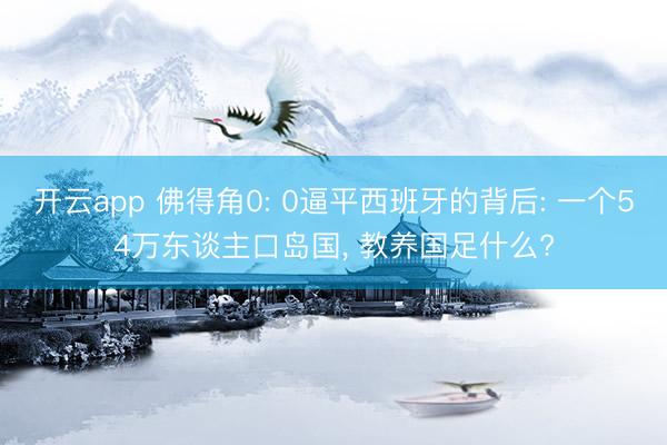 开云app 佛得角0: 0逼平西班牙的背后: 一个54万东谈主口岛国, 教养国足什么?