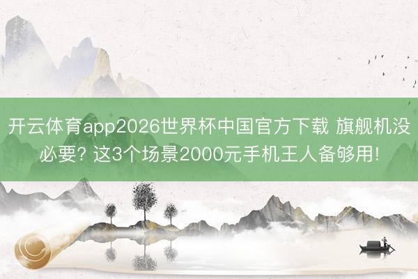 开云体育app2026世界杯中国官方下载 旗舰机没必要? 这3个场景2000元手机王人备够用!