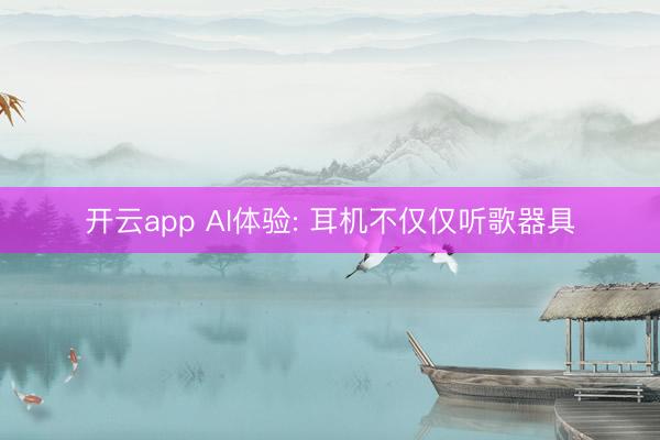 开云app AI体验: 耳机不仅仅听歌器具